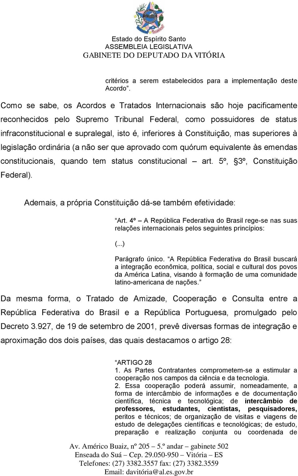 Constituição, mas superiores à legislação ordinária (a não ser que aprovado com quórum equivalente às emendas constitucionais, quando tem status constitucional art. 5º, 3º, Constituição Federal).