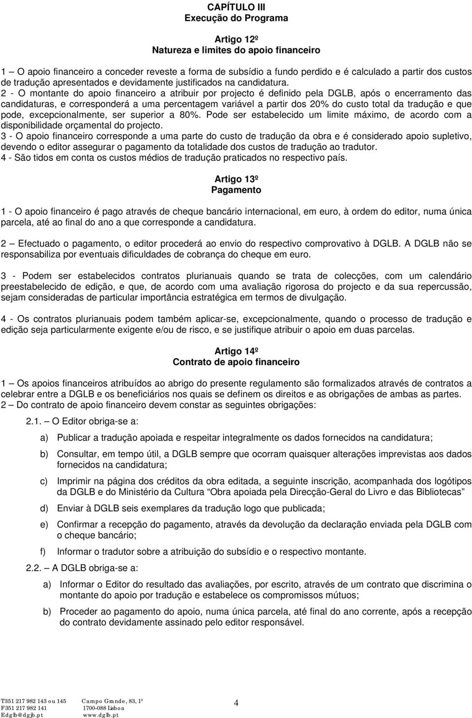 2 - O montante do apoio financeiro a atribuir por projecto é definido pela DGLB, após o encerramento das candidaturas, e corresponderá a uma percentagem variável a partir dos 20% do custo total da