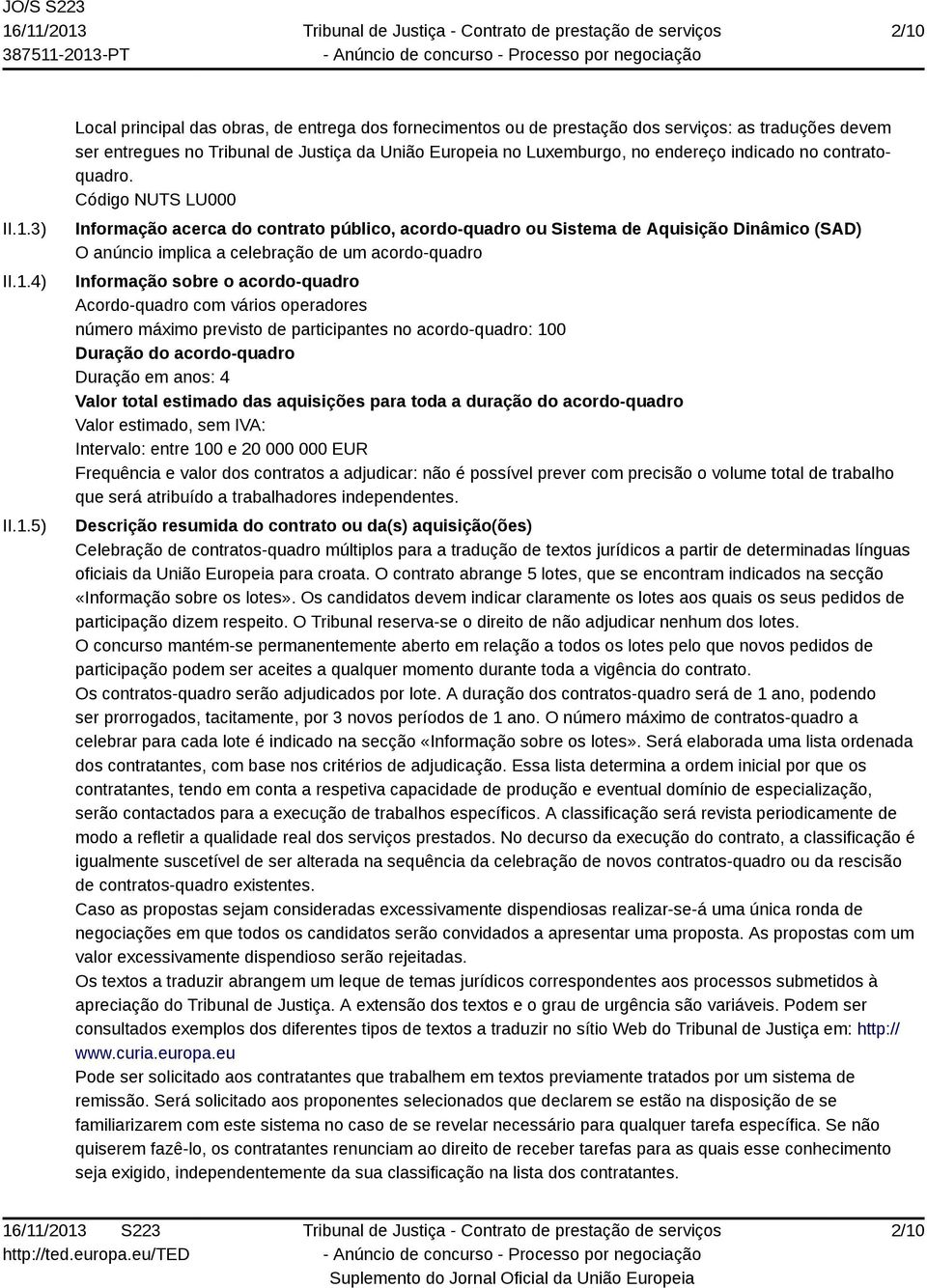 Código NUTS LU000 Informação acerca do contrato público, acordo-quadro ou Sistema de Aquisição Dinâmico (SAD) O anúncio implica a celebração de um acordo-quadro Informação sobre o acordo-quadro