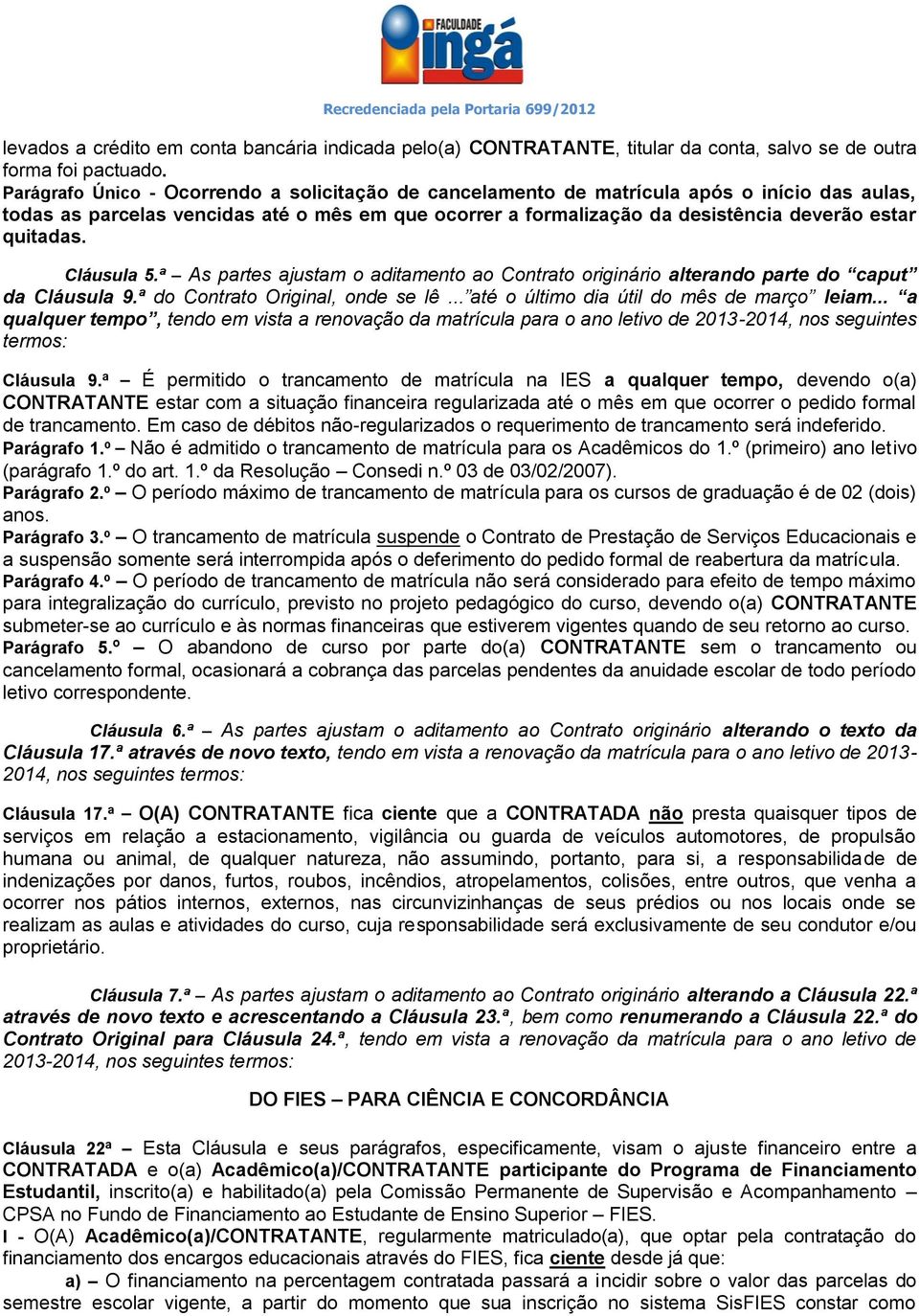 quitadas. Cláusula 5.ª As partes ajustam o aditamento ao Contrato originário alterando parte do caput da Cláusula 9.ª do Contrato Original, onde se lê... até o último dia útil do mês de março leiam.