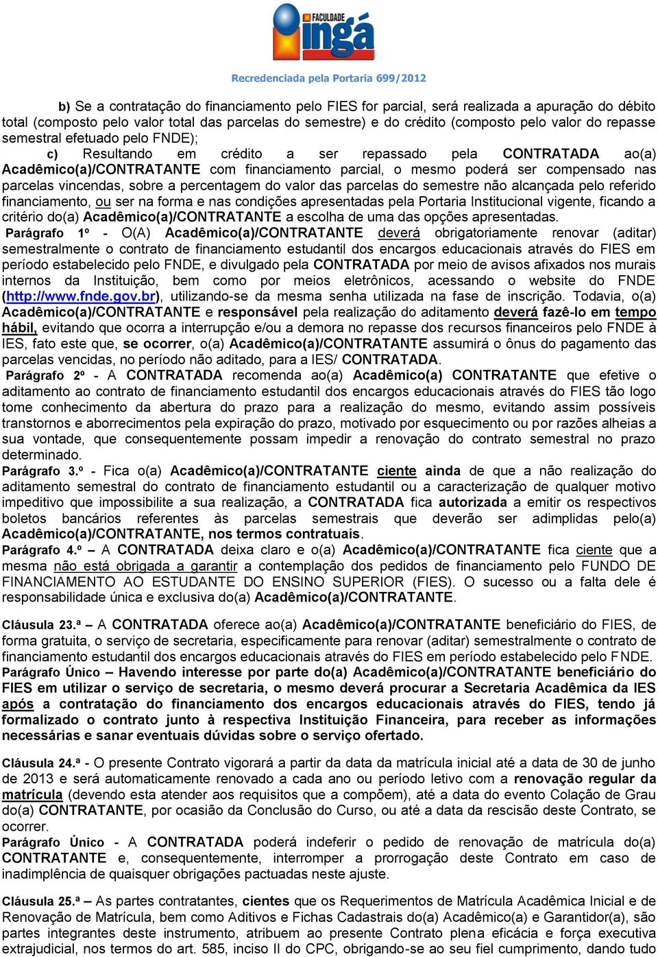 sobre a percentagem do valor das parcelas do semestre não alcançada pelo referido financiamento, ou ser na forma e nas condições apresentadas pela Portaria Institucional vigente, ficando a critério