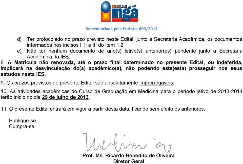 A Matrícula não renovada, até o prazo final determinado no presente Edital, ou indeferida, implicará na desvinculação do(a) acadêmico(a), não podendo este(esta) prosseguir nos seus estudos nesta IES.