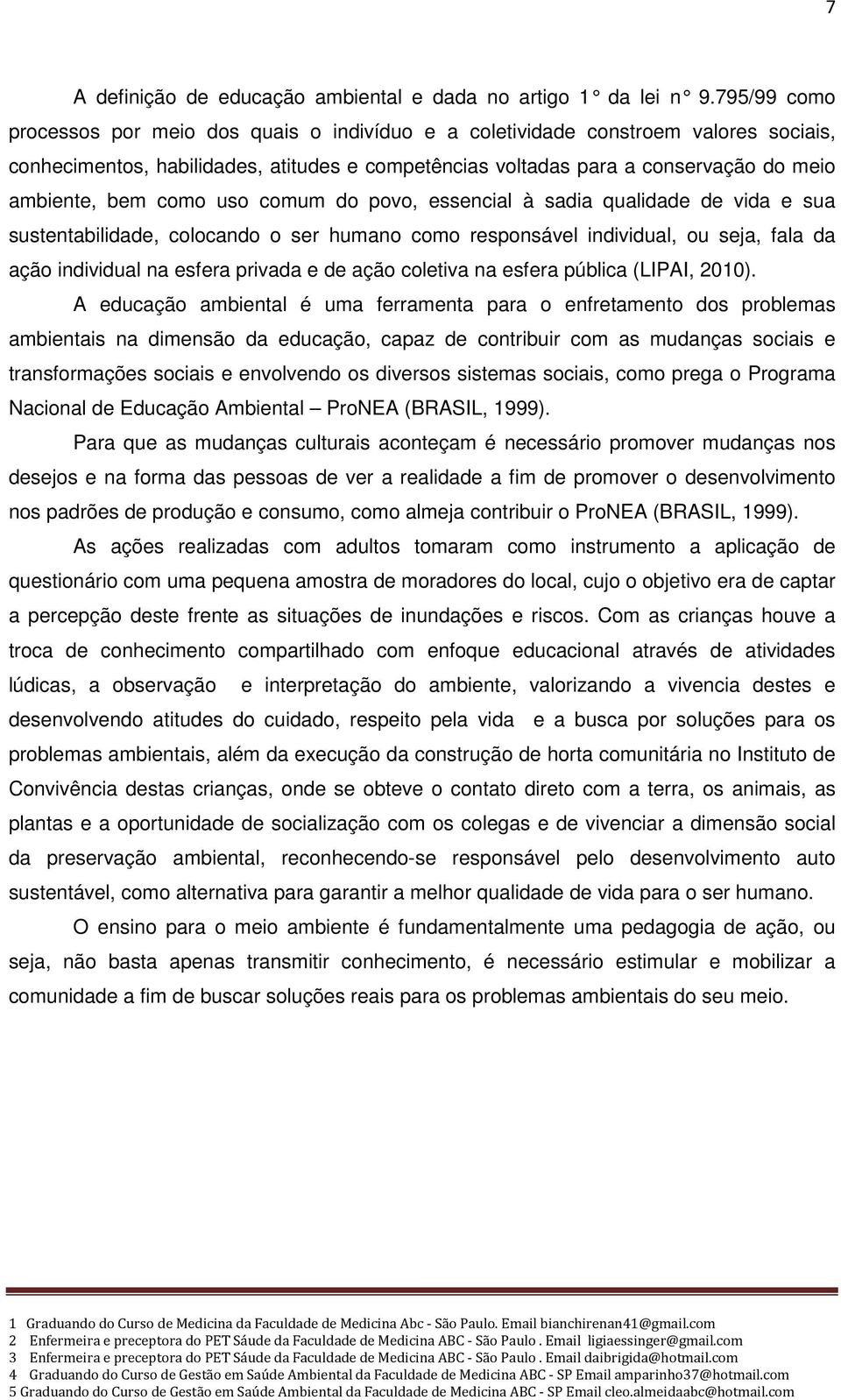 como uso comum do povo, essencial à sadia qualidade de vida e sua sustentabilidade, colocando o ser humano como responsável individual, ou seja, fala da ação individual na esfera privada e de ação