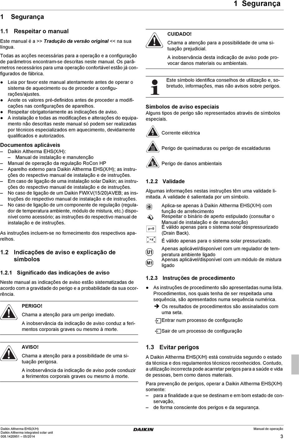 Os parâmetros necessários para uma operação confortável estão já configurados de fábrica.