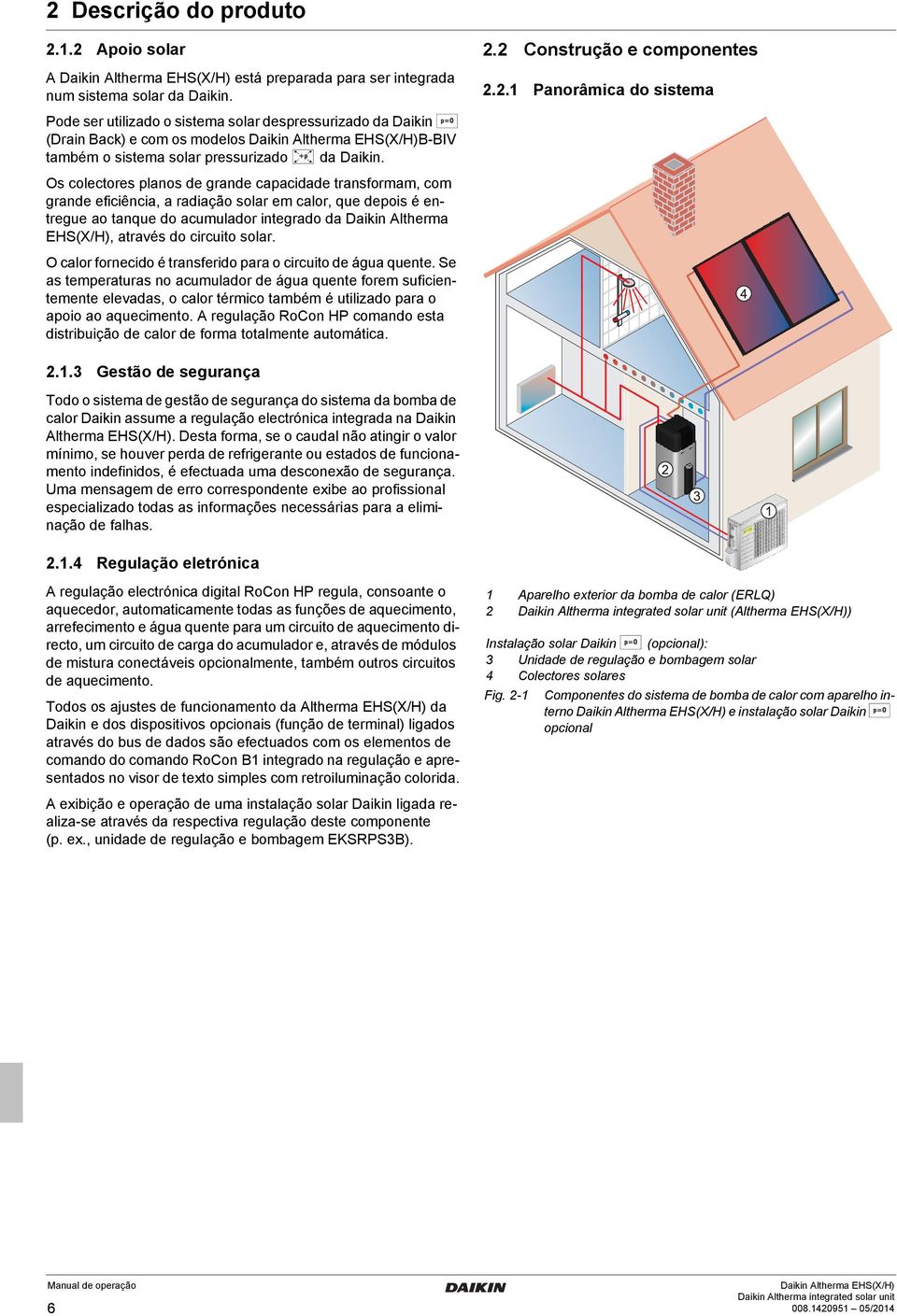 Os colectores planos de grande capacidade transformam, com grande eficiência, a radiação solar em calor, que depois é entregue ao tanque do acumulador integrado da Daikin Altherma EHS(X/H), através