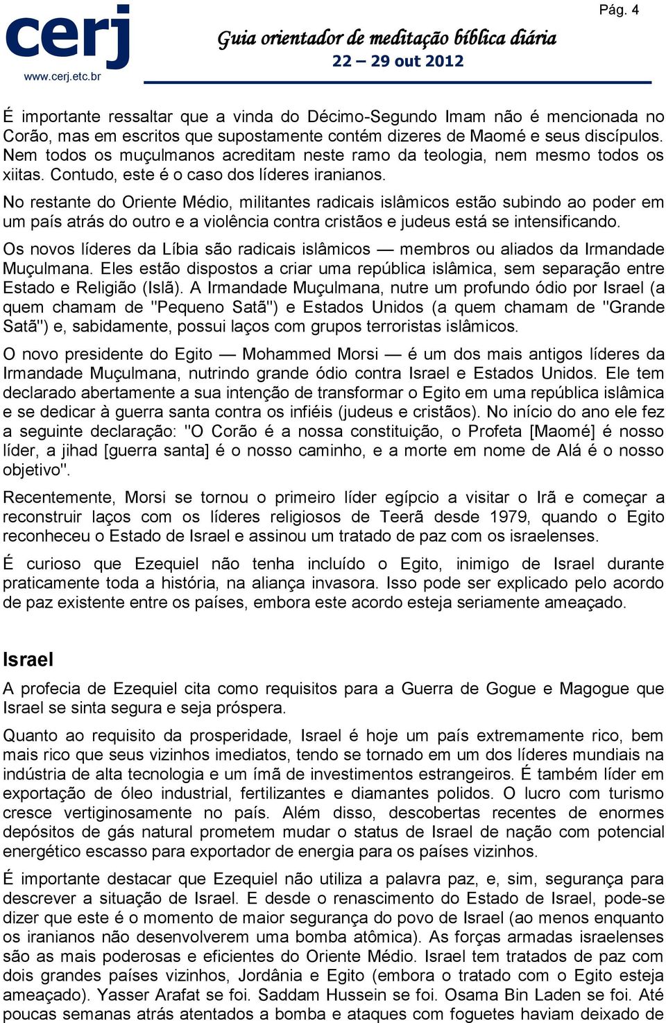 No restante do Oriente Médio, militantes radicais islâmicos estão subindo ao poder em um país atrás do outro e a violência contra cristãos e judeus está se intensificando.