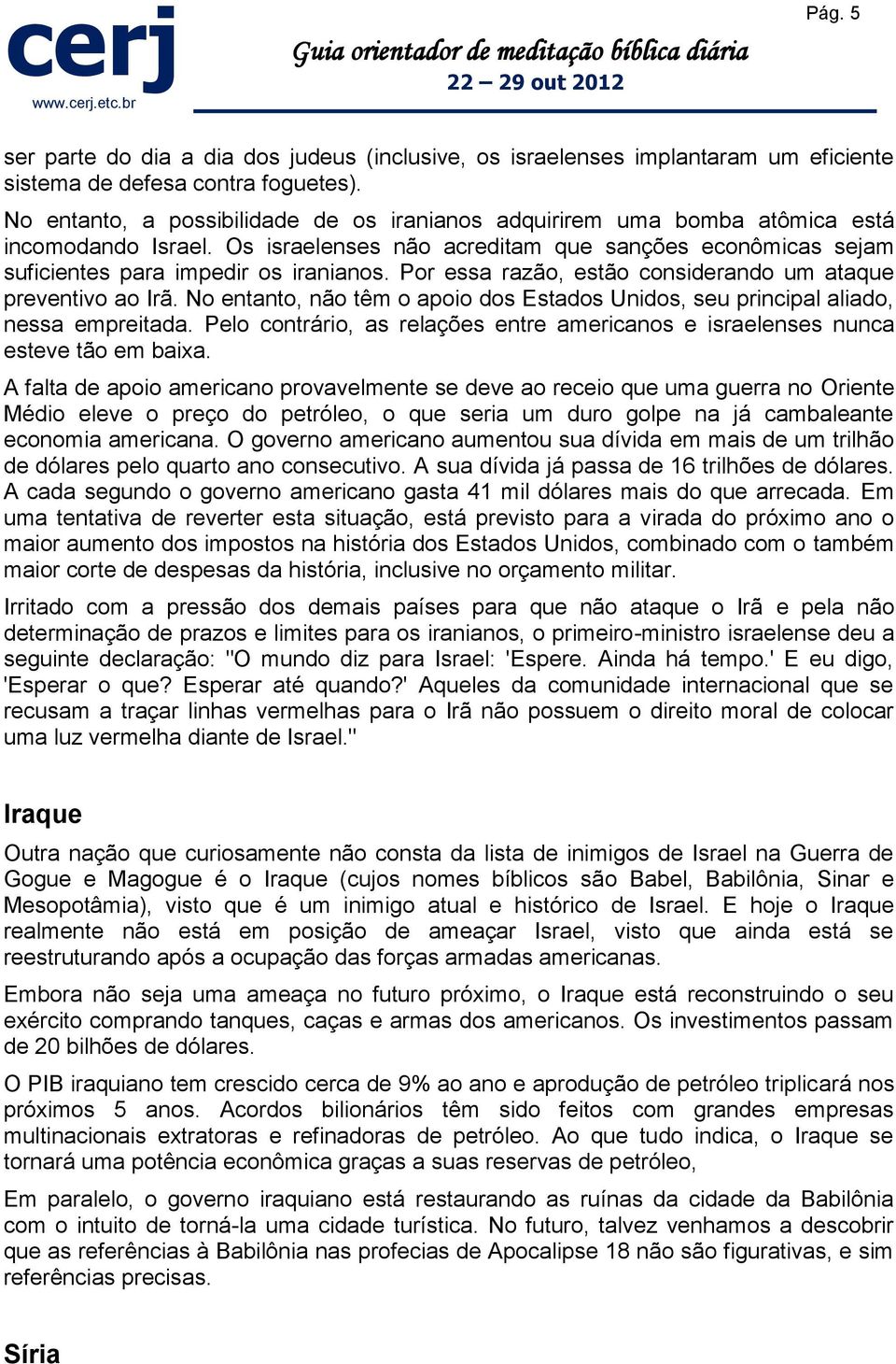 Por essa razão, estão considerando um ataque preventivo ao Irã. No entanto, não têm o apoio dos Estados Unidos, seu principal aliado, nessa empreitada.