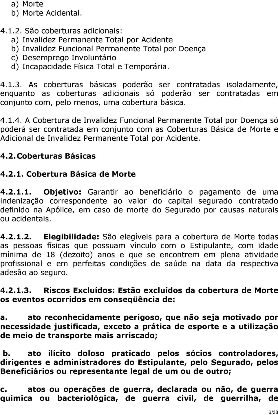 As coberturas básicas poderão ser contratadas isoladamente, enquanto as coberturas adicionais só poderão ser contratadas em conjunto com, pelo menos, uma cobertura básica. 4.