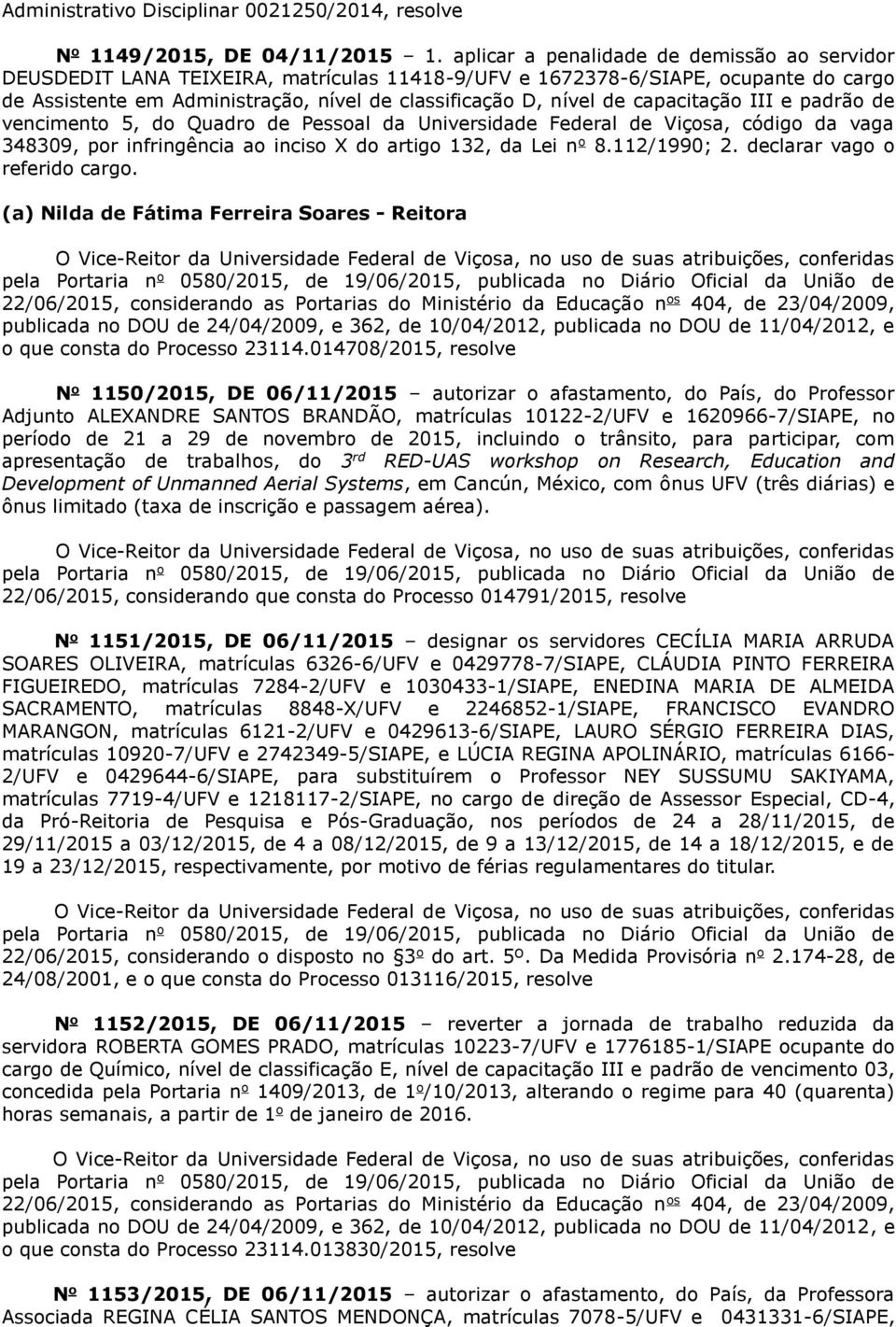 capacitação III e padrão de vencimento 5, do Quadro de Pessoal da Universidade Federal de Viçosa, código da vaga 348309, por infringência ao inciso X do artigo 132, da Lei n o 8.112/1990; 2.