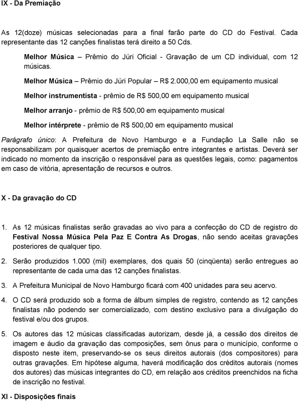 000,00 em equipamento musical Melhor instrumentista - prêmio de R$ 500,00 em equipamento musical Melhor arranjo - prêmio de R$ 500,00 em equipamento musical Melhor intérprete - prêmio de R$ 500,00 em