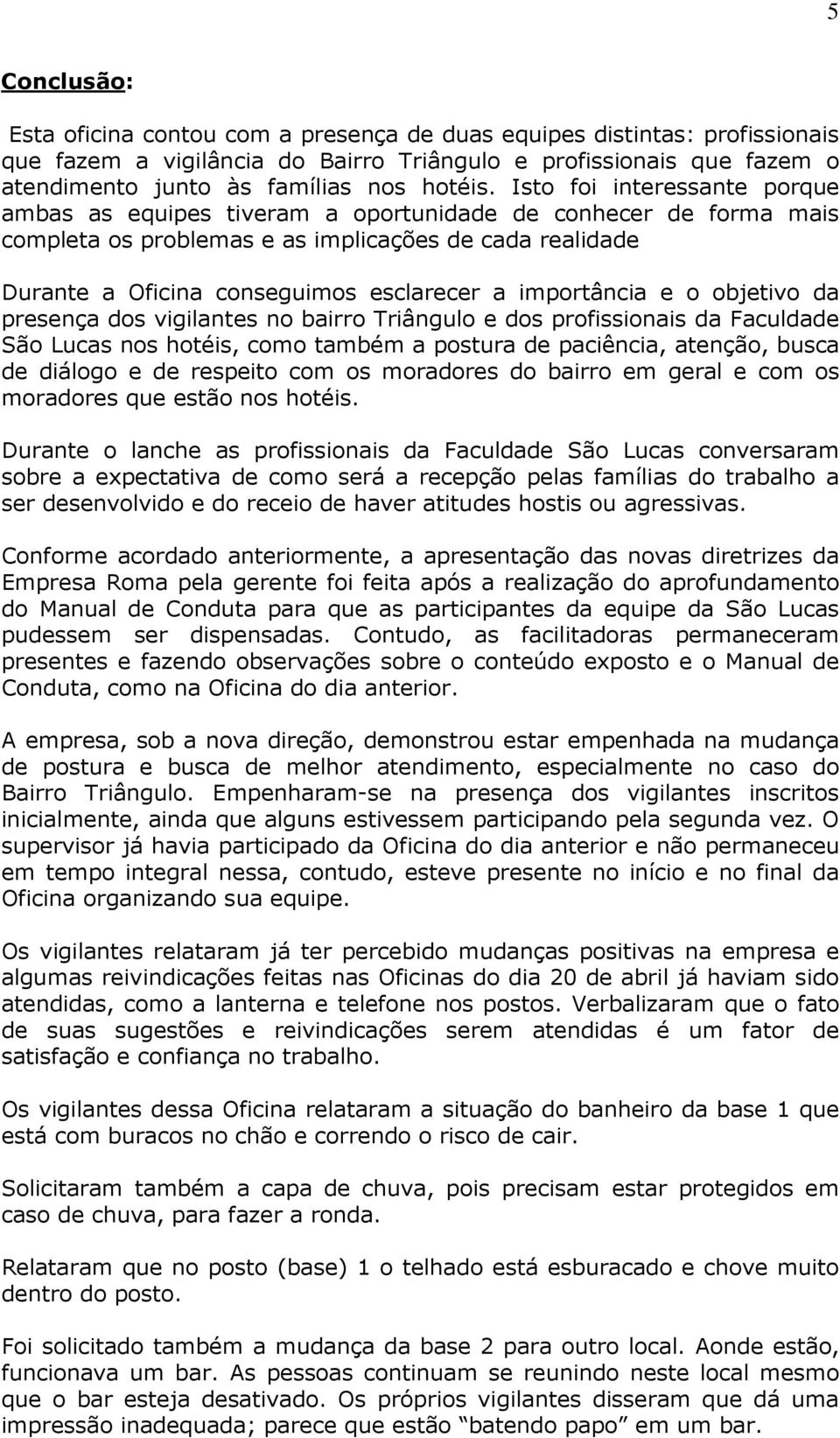 Isto foi interessante porque ambas as equipes tiveram a oportunidade de conhecer de forma mais completa os problemas e as implicações de cada realidade Durante a Oficina conseguimos esclarecer a