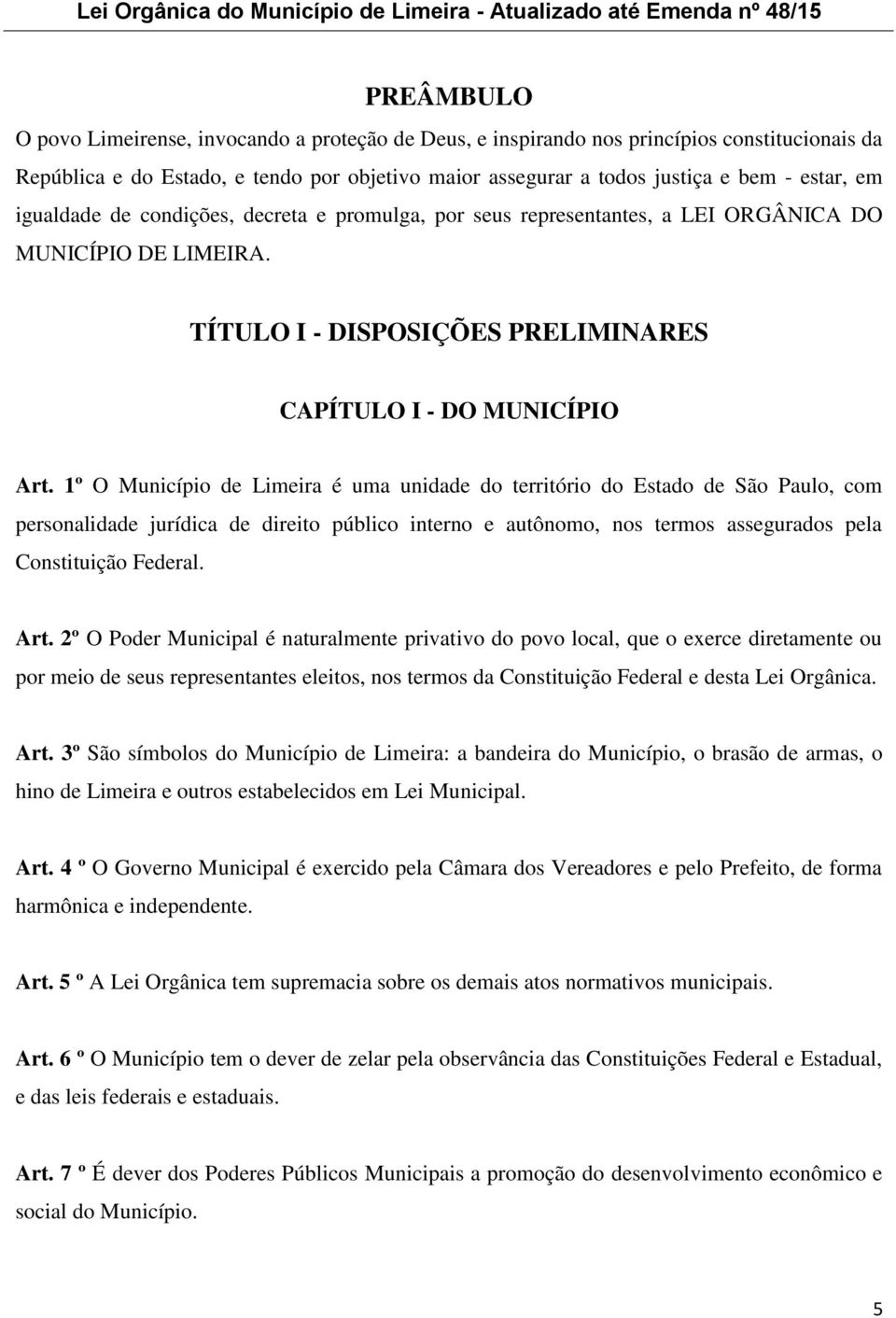 1º O Município de Limeira é uma unidade do território do Estado de São Paulo, com personalidade jurídica de direito público interno e autônomo, nos termos assegurados pela Constituição Federal. Art.