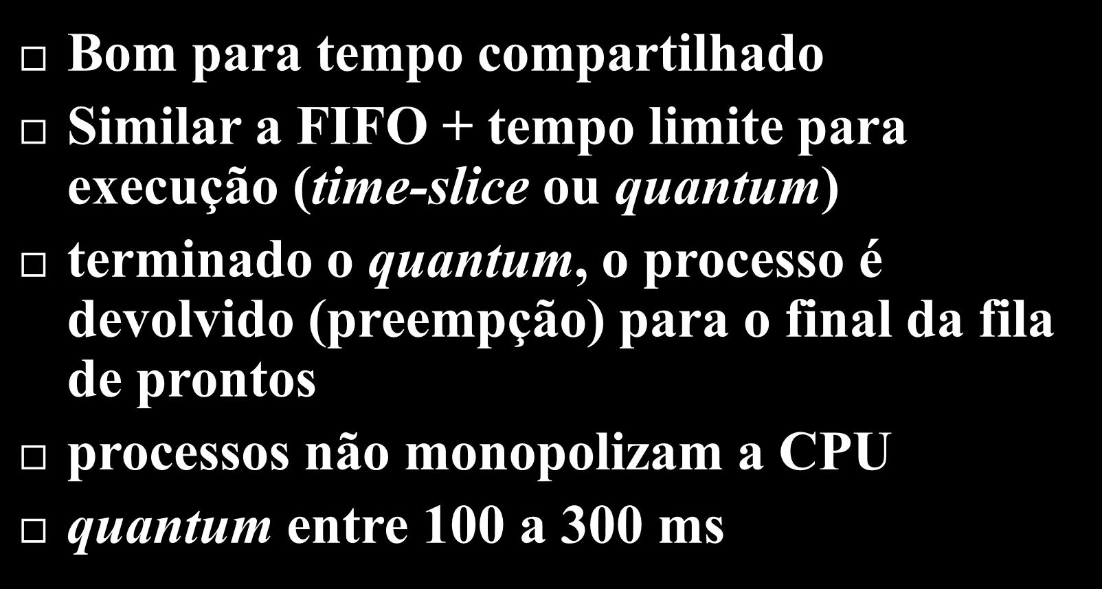 Round-Robin Bom para tempo compartilhado Similar a FIFO + tempo limite para execução (time-slice ou quantum) terminado o