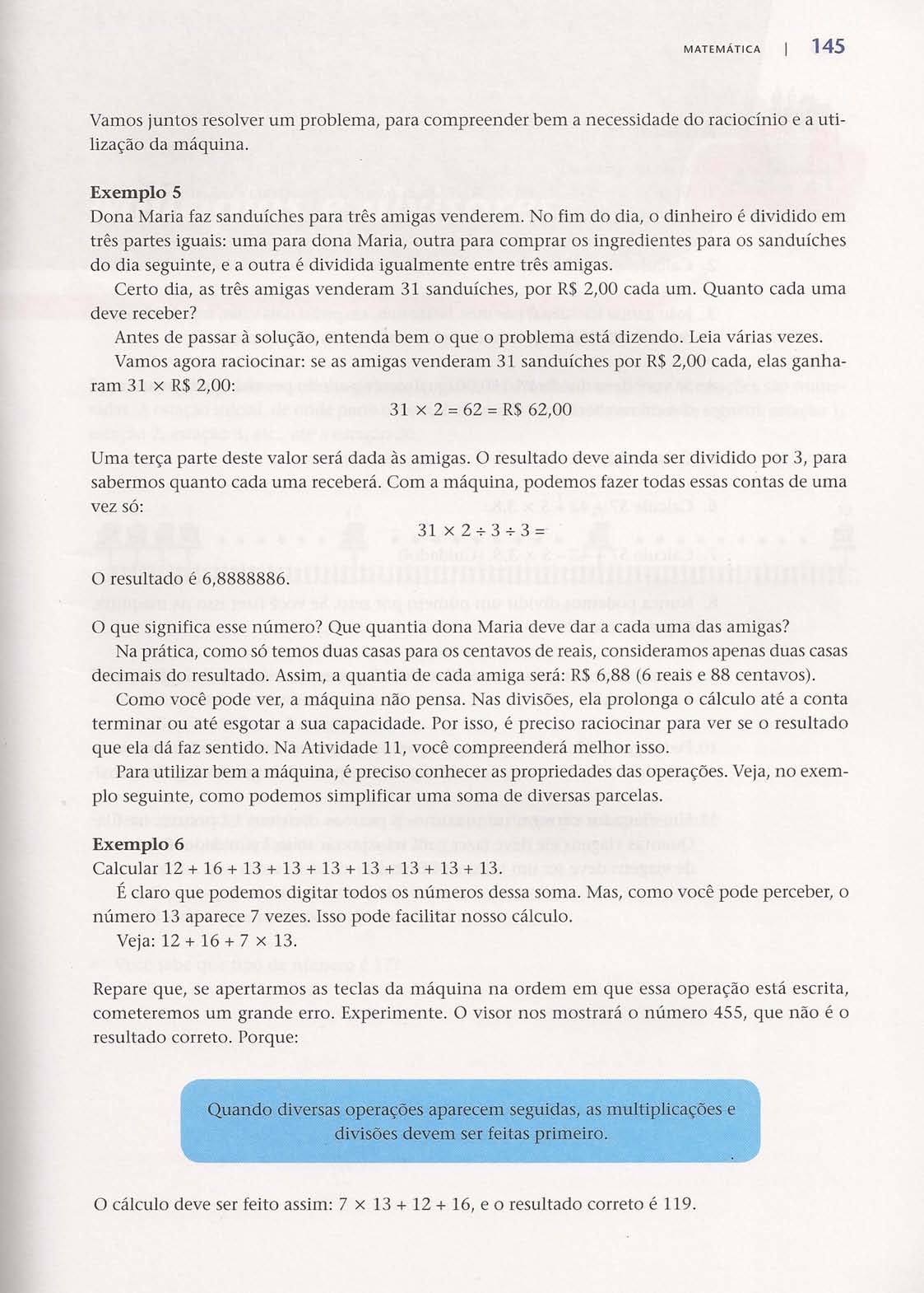 MATEMÁTICA 145 Vamos juntos resolver um problema, para compreender bem a necessidade do raciocínio e a utilização da máquina. Exemplo 5 Dona Maria faz sanduíches para três amigas venderem.