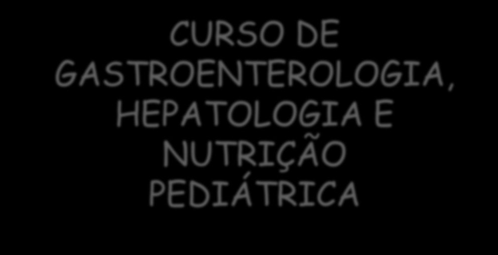 CURSO DE GASTROENTEROLOGIA, HEPATOLOGIA E NUTRIÇÃO PEDIÁTRICA Nilton C Machado.