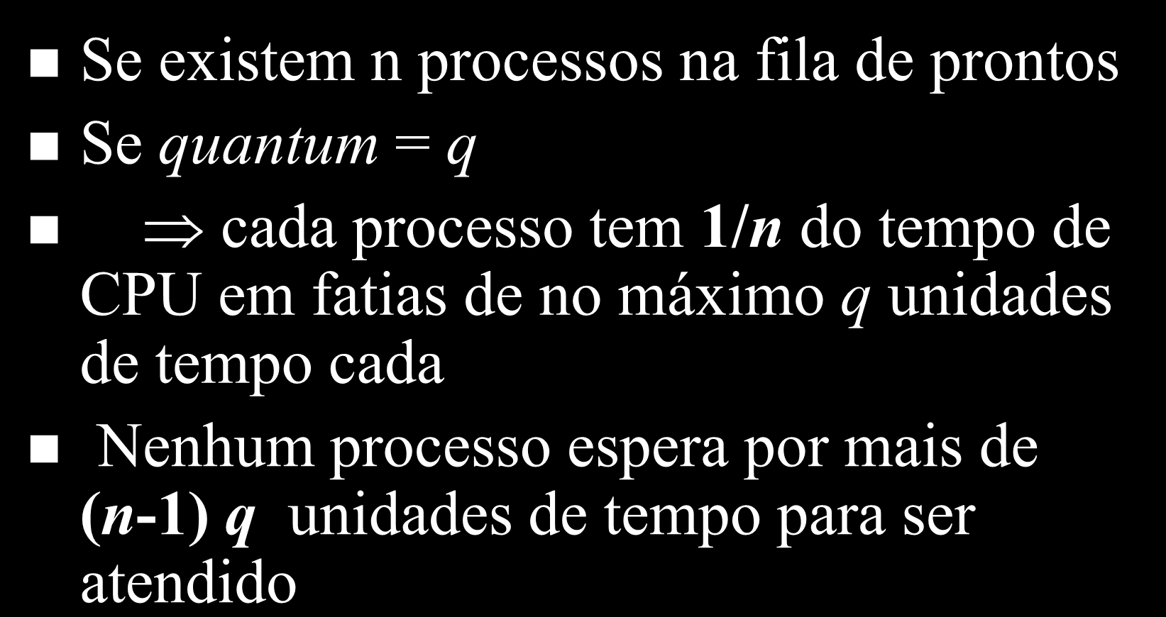 Round-Robin Se existem n processos na fila de prontos Se quantum = q cada processo tem 1/n do tempo de CPU em fatias