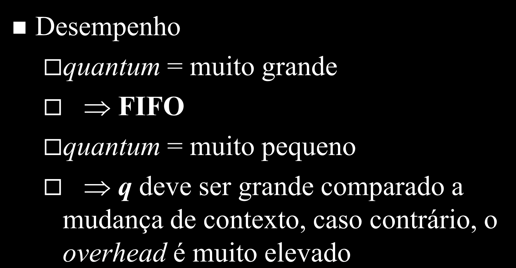 Round-Robin Desempenho quantum = muito grande FIFO quantum = muito pequeno q deve ser