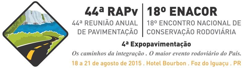 44ª RAPv REUNIÃO ANUAL DE PAVIMENTAÇÃO E 18º ENACOR ENCONTRO NACIONAL DE CONSERVAÇÃO RODOVIÁRIA Foz do Iguaçu, PR 18 a 21 de agosto de 2015.