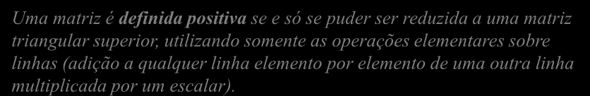 Condições para que uma matriz seja Definida Positiva Uma matriz é definida positiva se e só se puder ser reduzida a uma matriz triangular superior, utilizando somente as operações elementares sobre