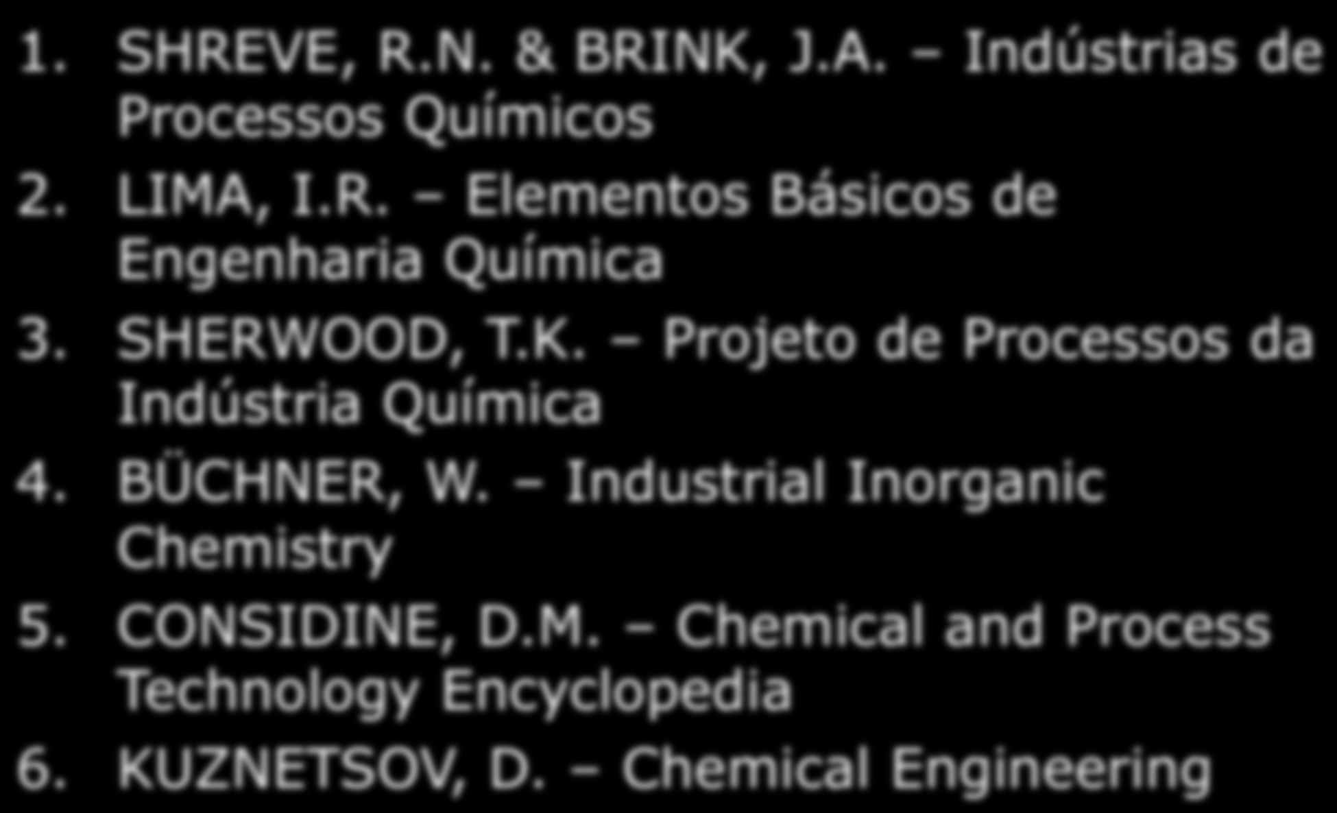 REFERÊNCIAS BIBLIOGRÁFICAS 1. SHREVE, R.N. & BRINK, J.A. Indústrias de Processos Químicos 2. LIMA, I.R. Elementos Básicos de Engenharia Química 3. SHERWOOD, T.K. Projeto de Processos da Indústria Química 4.