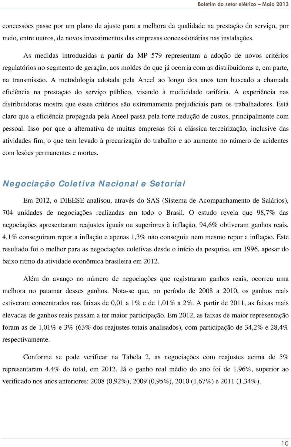 A metodologia adotada pela Aneel ao longo dos anos tem buscado a chamada eficiência na prestação do serviço público, visando à modicidade tarifária.