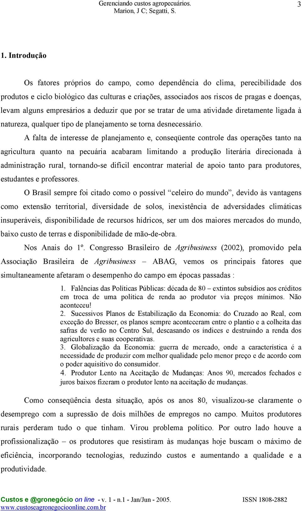 A falta de interesse de planejamento e, conseqüente controle das operações tanto na agricultura quanto na pecuária acabaram limitando a produção literária direcionada à administração rural,