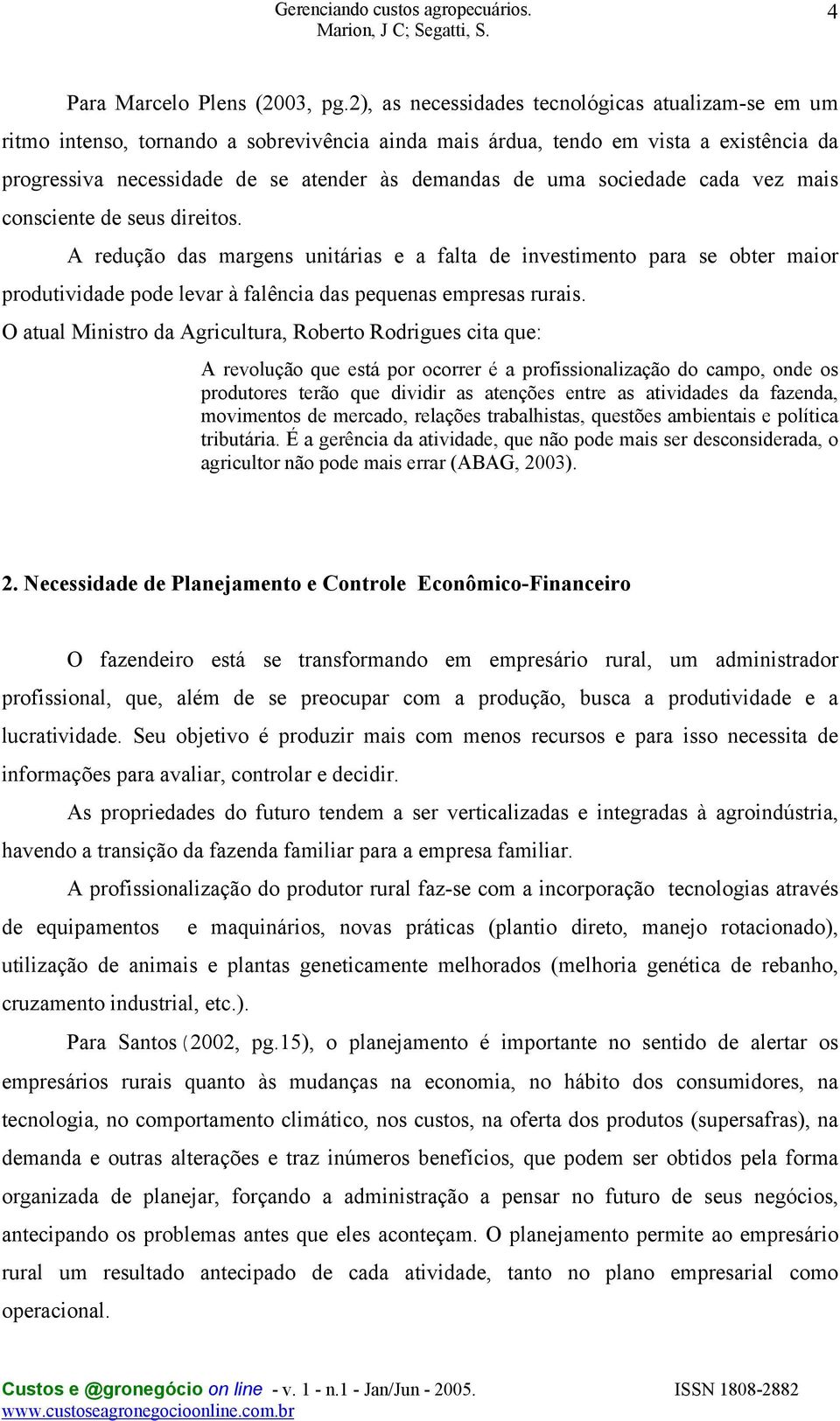 sociedade cada vez mais consciente de seus direitos. A redução das margens unitárias e a falta de investimento para se obter maior produtividade pode levar à falência das pequenas empresas rurais.