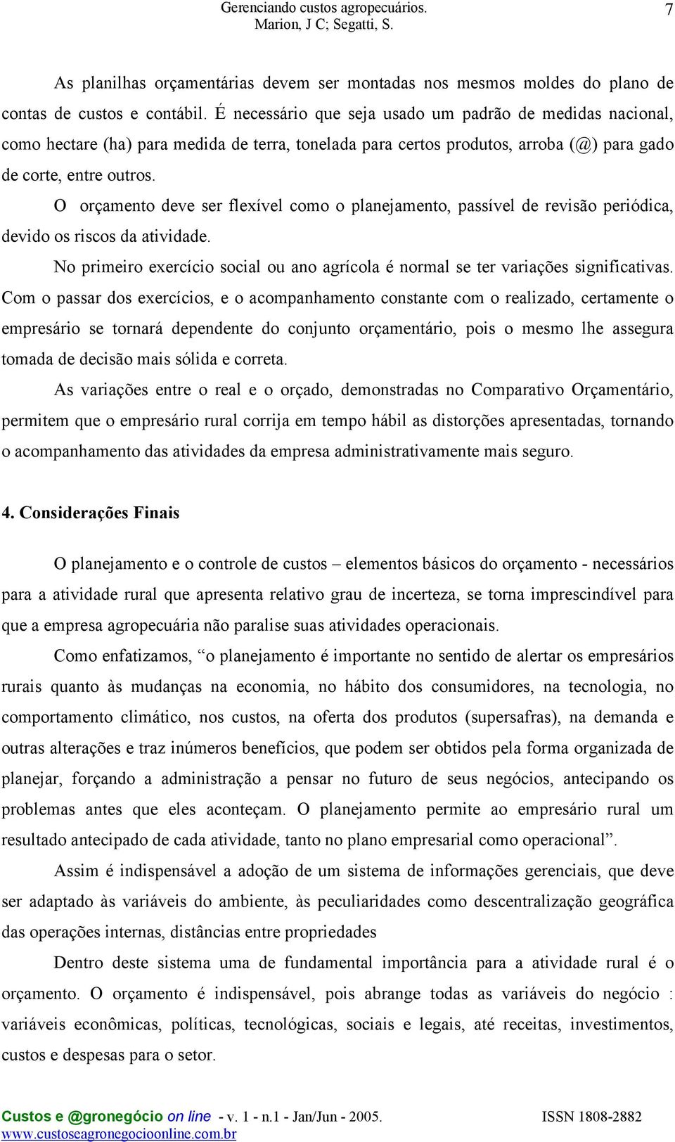 O orçamento deve ser flexível como o planejamento, passível de revisão periódica, devido os riscos da atividade. No primeiro exercício social ou ano agrícola é normal se ter variações significativas.