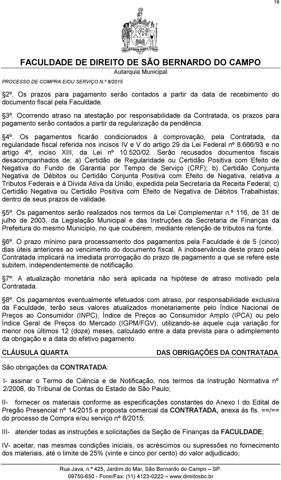 Os pagamentos ficarão condicionados à comprovação, pela Contratada, da regularidade fiscal referida nos incisos IV e V do artigo 29 da Lei Federal nº 8.