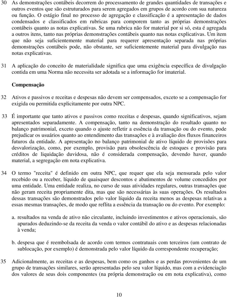 explicativas. Se uma rubrica não for material por si só, esta é agregada a outros itens, tanto nas próprias demonstrações contábeis quanto nas notas explicativas.