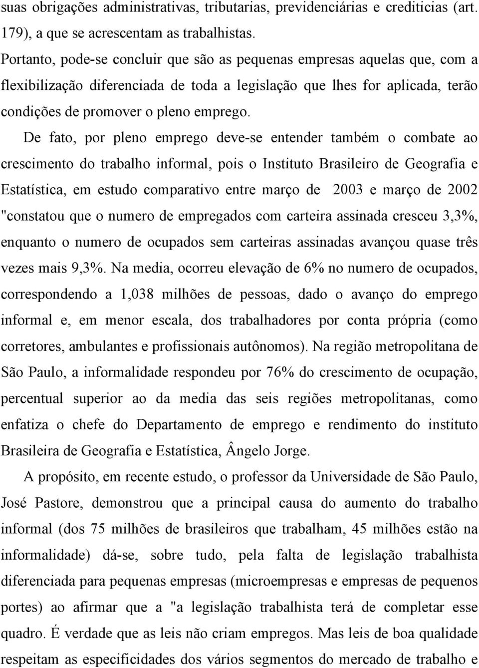 De fato, por pleno emprego deve-se entender também o combate ao crescimento do trabalho informal, pois o Instituto Brasileiro de Geografia e Estatística, em estudo comparativo entre março de 2003 e