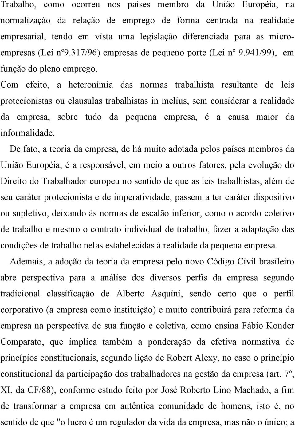 Com efeito, a heteronímia das normas trabalhista resultante de leis protecionistas ou clausulas trabalhistas in melius, sem considerar a realidade da empresa, sobre tudo da pequena empresa, é a causa