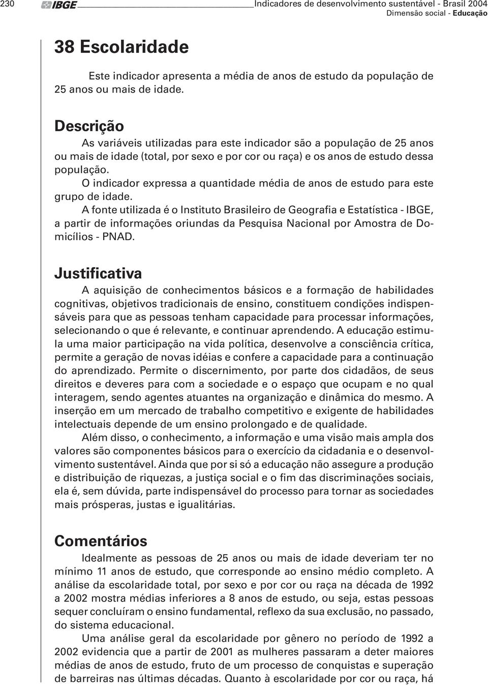 O indicador expressa a quantidade média de anos de estudo para este grupo de idade.