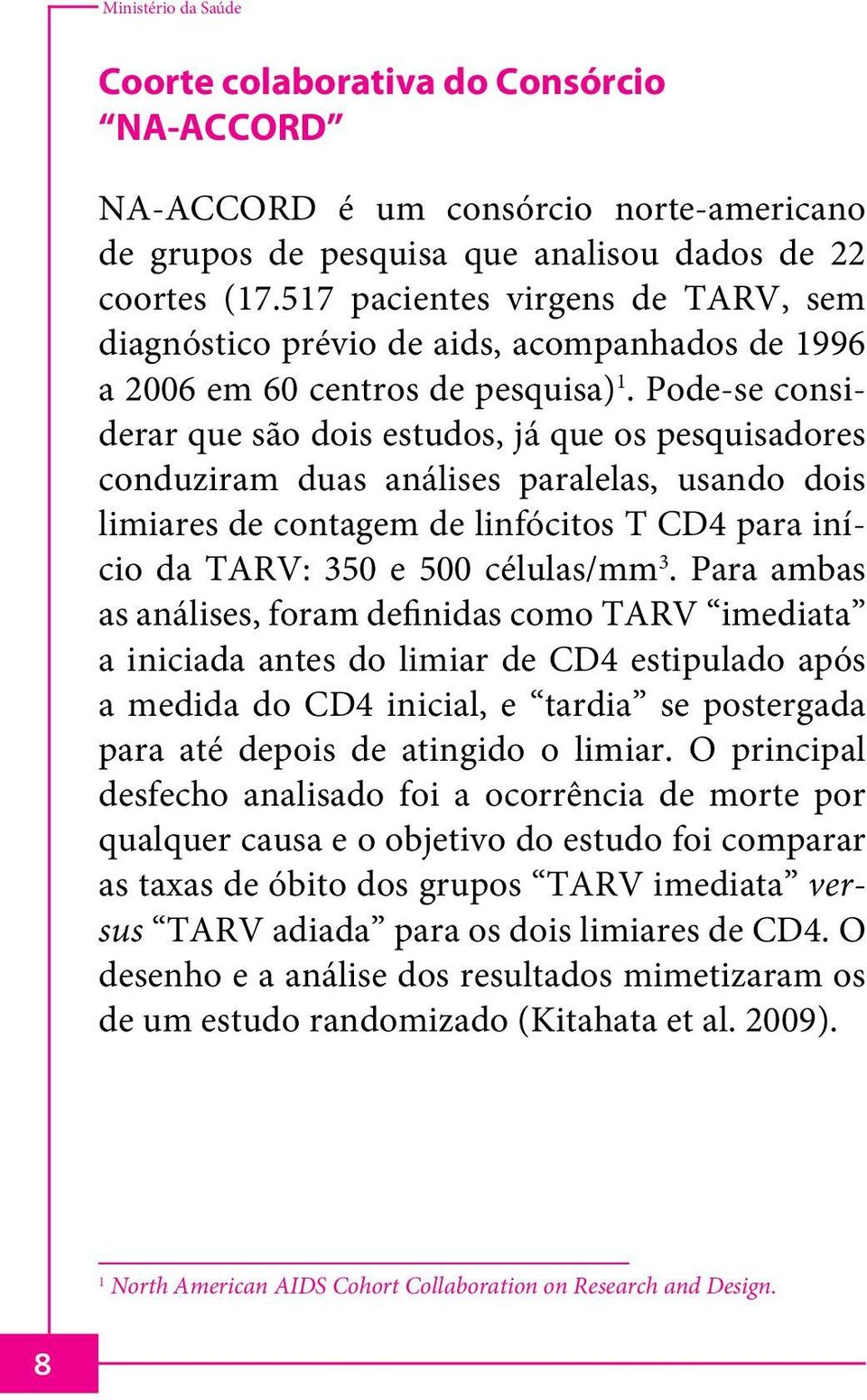 Pode-se considerar que são dois estudos, já que os pesquisadores conduziram duas análises paralelas, usando dois limiares de contagem de linfócitos T CD4 para início da TARV: 350 e 500 células/mm 3.