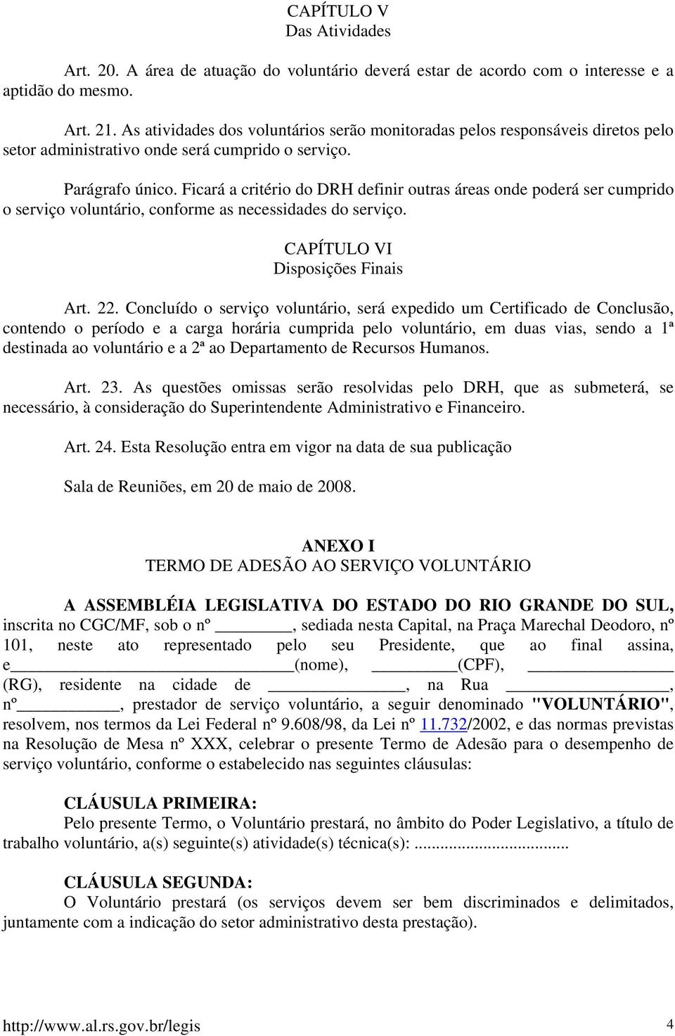 Ficará a critério do DRH definir outras áreas onde poderá ser cumprido o serviço voluntário, conforme as necessidades do serviço. CAPÍTULO VI Disposições Finais Art. 22.