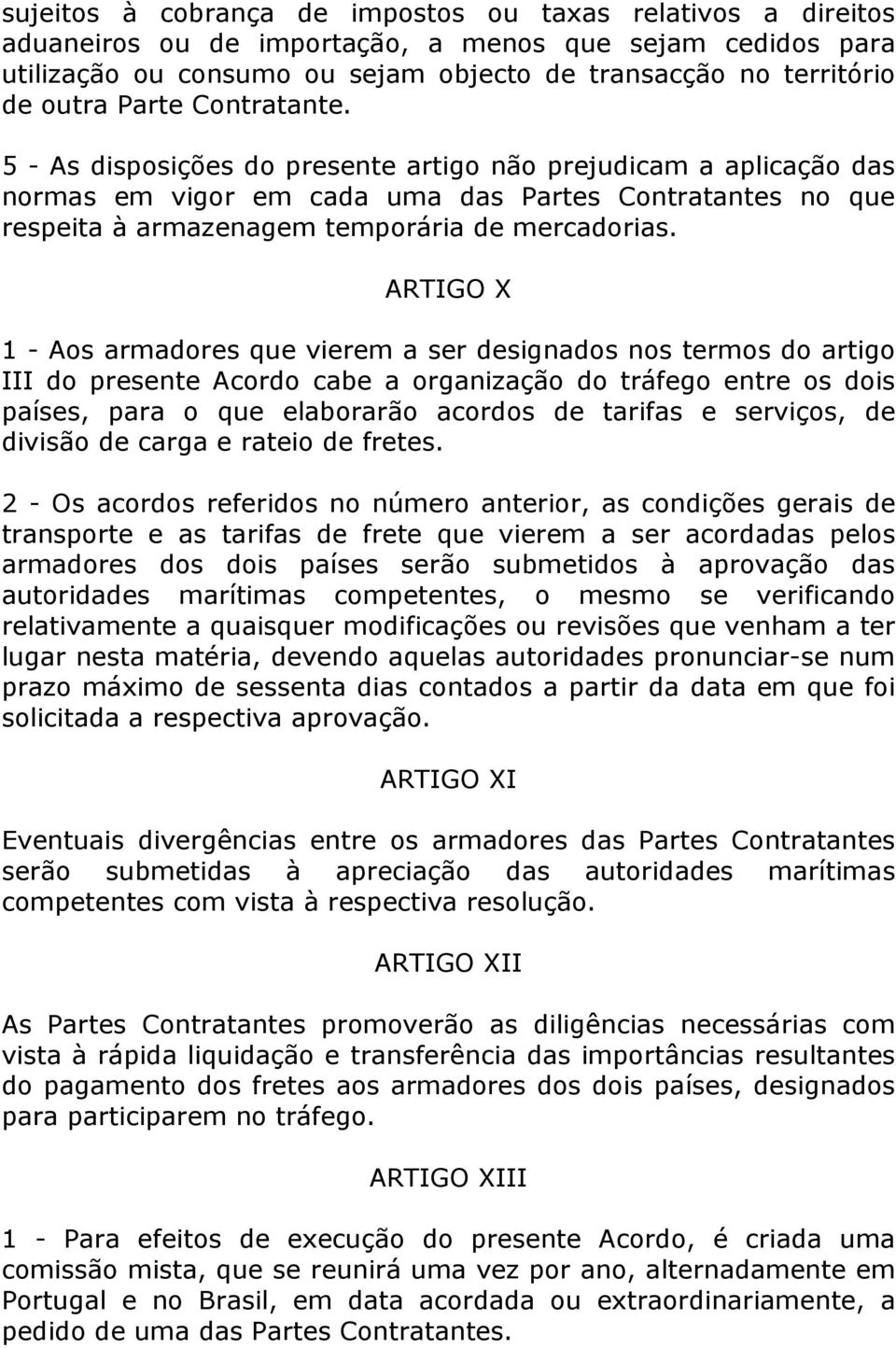 ARTIGO X 1 - Aos armadores que vierem a ser designados nos termos do artigo III do presente Acordo cabe a organização do tráfego entre os dois países, para o que elaborarão acordos de tarifas e