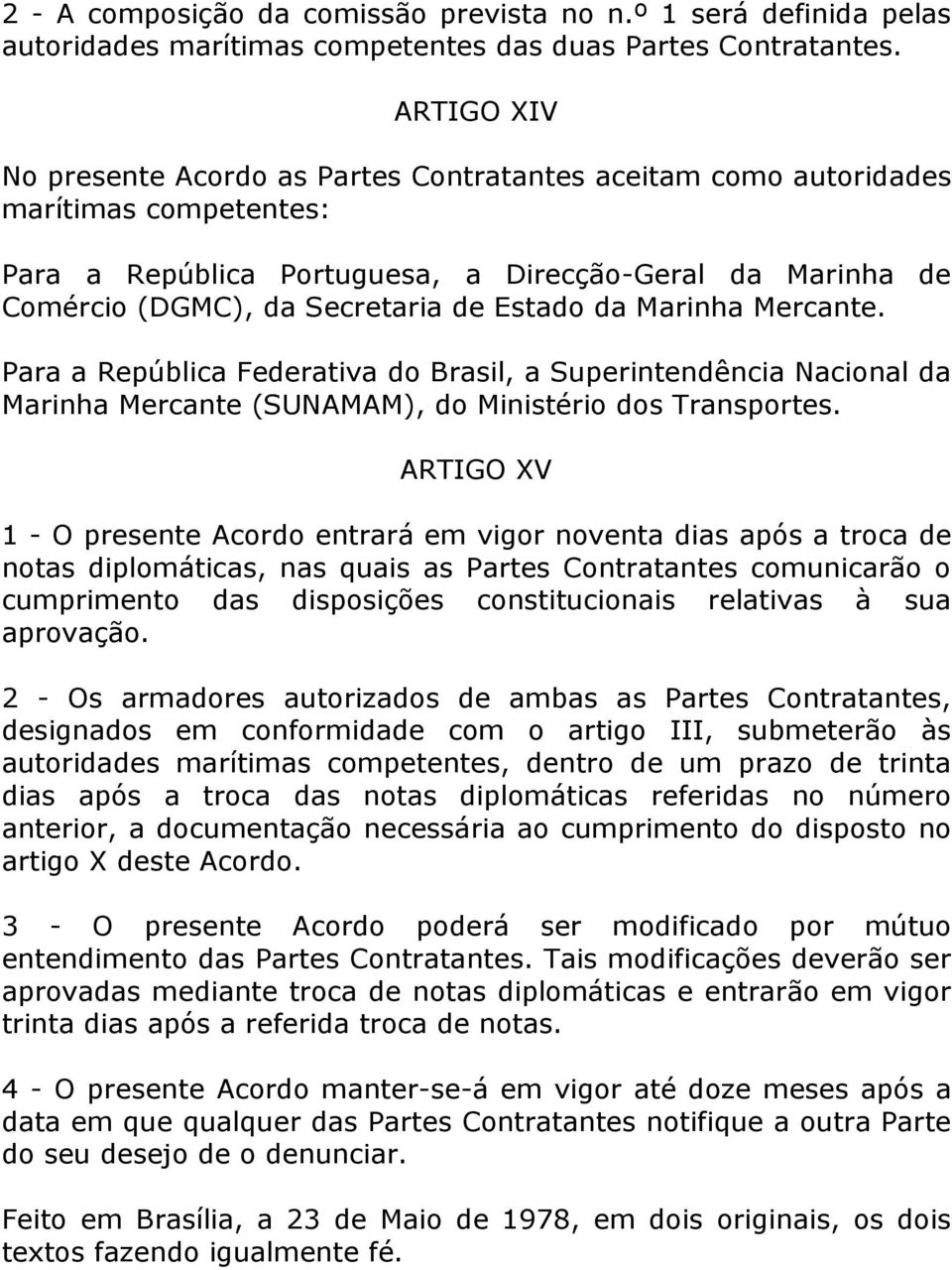 Estado da Marinha Mercante. Para a República Federativa do Brasil, a Superintendência Nacional da Marinha Mercante (SUNAMAM), do Ministério dos Transportes.