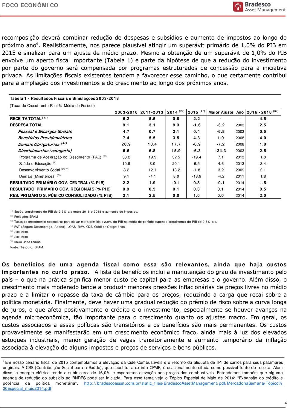 Mesmo a obtenção de um superávit de 1,0% do PIB envolve um aperto fiscal importante (Tabela 1) e parte da hipótese de que a redução do investimento por parte do governo será compensada por programas