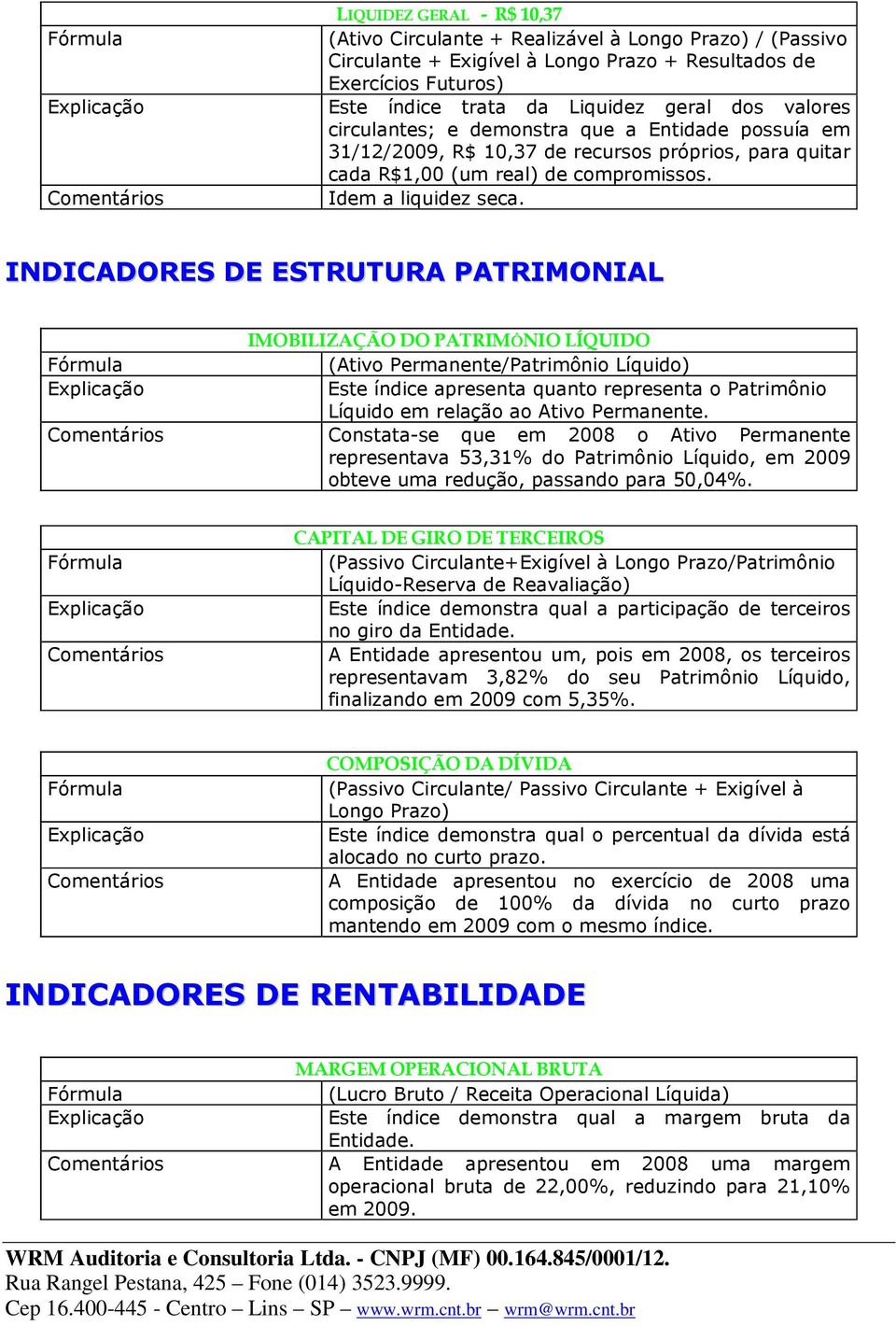 INDICADORES DE ESTRUTURA PATRIMONIAL IMOBILIZAÇÃO DO PATRIMÔNIO LÍQUIDO (Ativo Permanente/Patrimônio Líquido) Este índice apresenta quanto representa o Patrimônio Líquido em relação ao Ativo