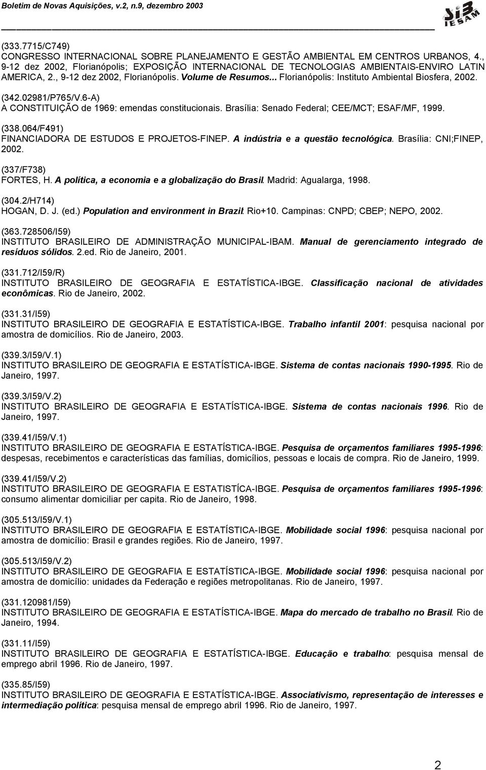 .. Florianópolis: Instituto Ambiental Biosfera, 2002. (342.02981/P765/V.6-A) A CONSTITUIÇÃO de 1969: emendas constitucionais. Brasília: Senado Federal; CEE/MCT; ESAF/MF, 1999. (338.