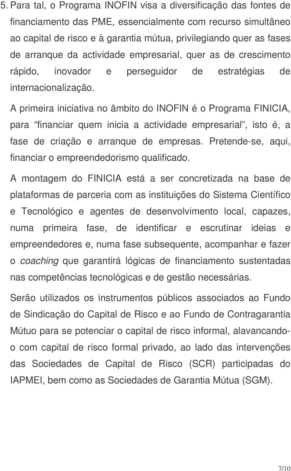 A primeira iniciativa no âmbito do INOFIN é o Programa FINICIA, para financiar quem inicia a actividade empresarial, isto é, a fase de criação e arranque de empresas.