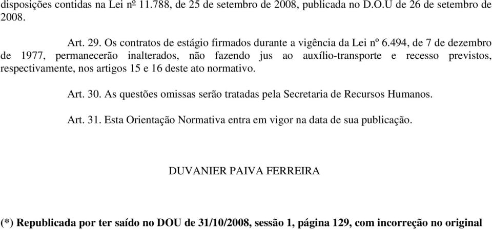 494, de 7 de dezembro de 1977, permanecerão inalterados, não fazendo jus ao auxílio-transporte e recesso previstos, respectivamente, nos artigos 15 e 16 deste