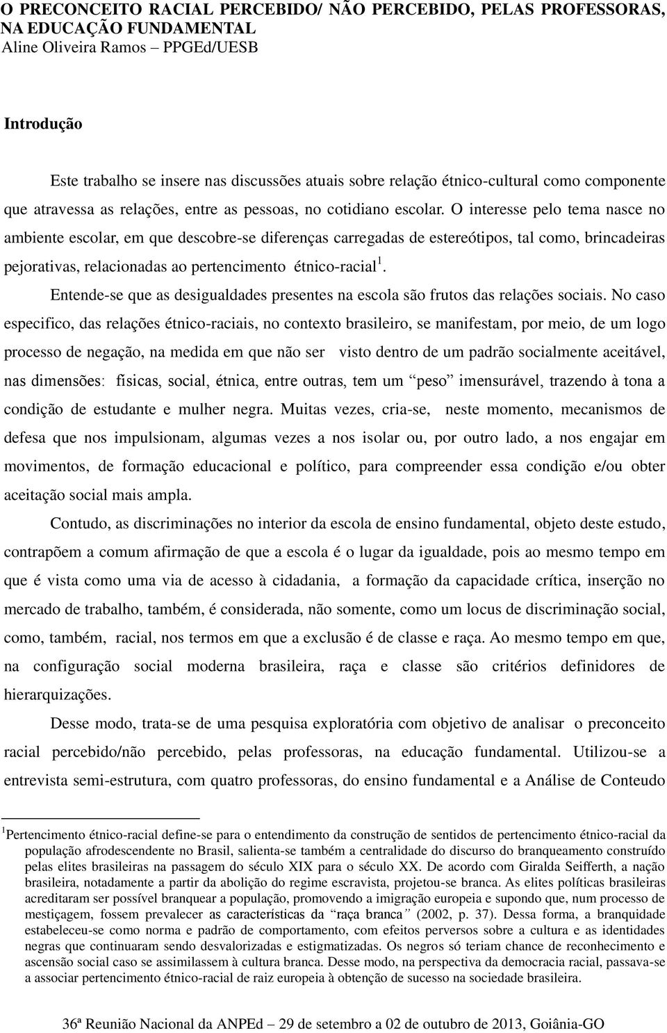 O interesse pelo tema nasce no ambiente escolar, em que descobre-se diferenças carregadas de estereótipos, tal como, brincadeiras pejorativas, relacionadas ao pertencimento étnico-racial 1.