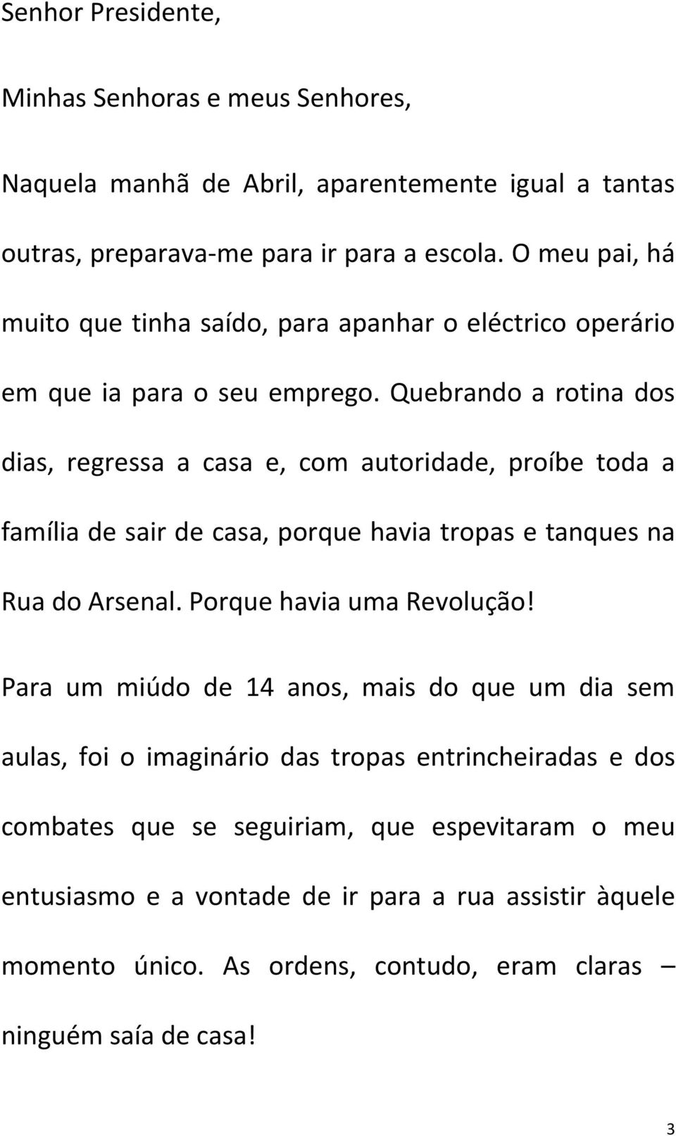 Quebrando a rotina dos dias, regressa a casa e, com autoridade, proíbe toda a família de sair de casa, porque havia tropas e tanques na Rua do Arsenal.