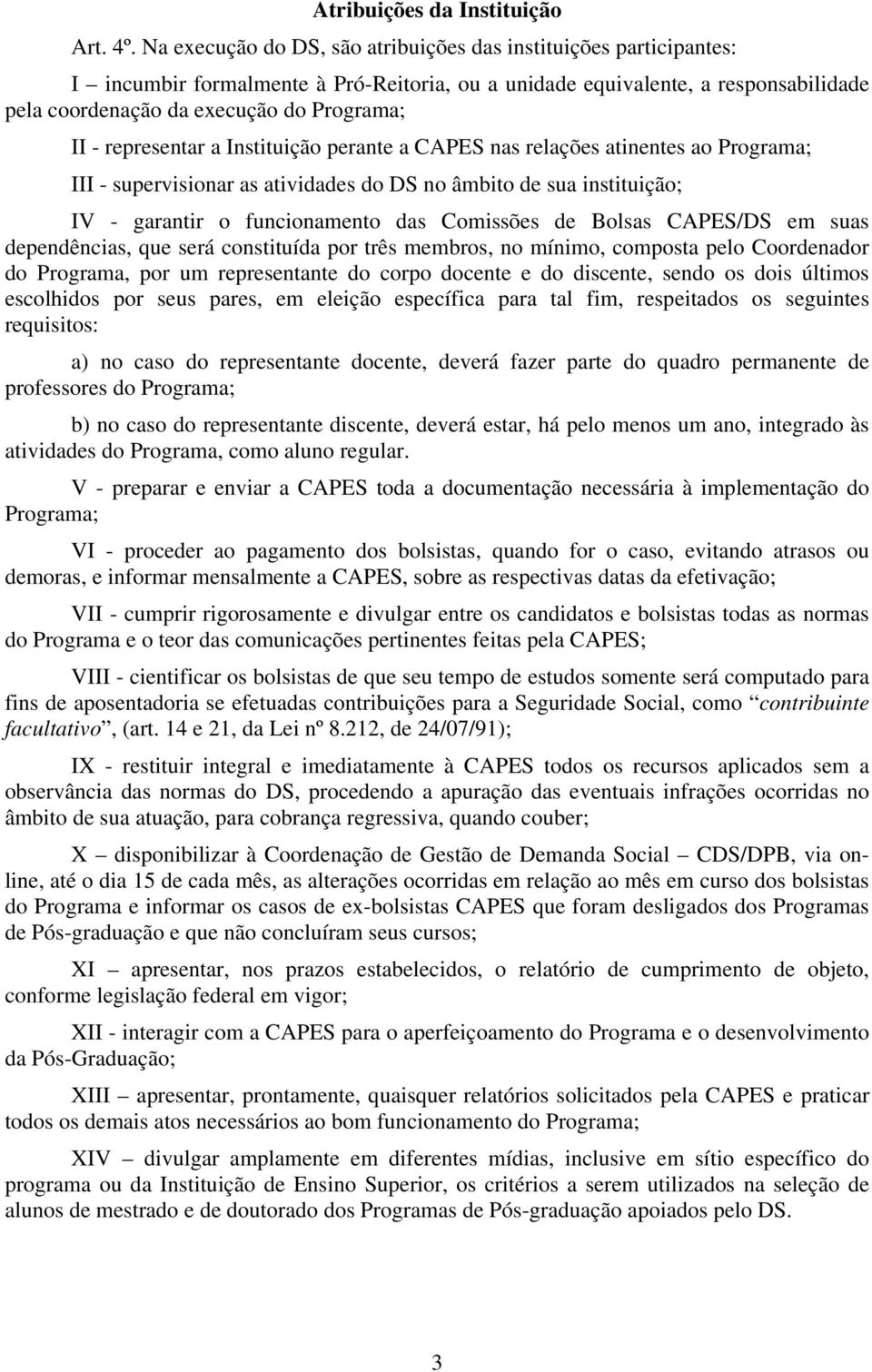 representar a Instituição perante a CAPES nas relações atinentes ao Programa; III - supervisionar as atividades do DS no âmbito de sua instituição; IV - garantir o funcionamento das Comissões de