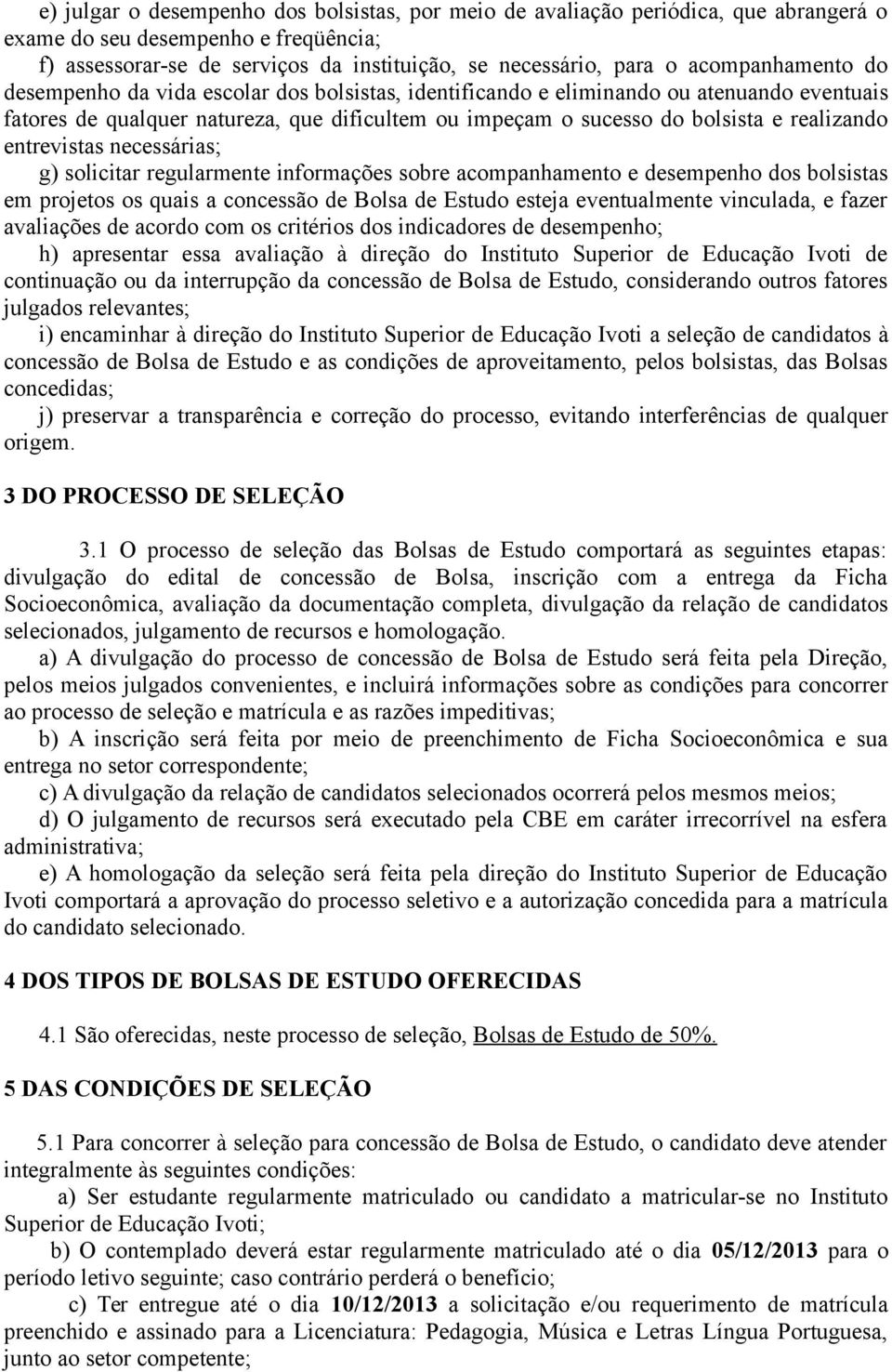 realizando entrevistas necessárias; g) solicitar regularmente informações sobre acompanhamento e desempenho dos bolsistas em projetos os quais a concessão de Bolsa de Estudo esteja eventualmente