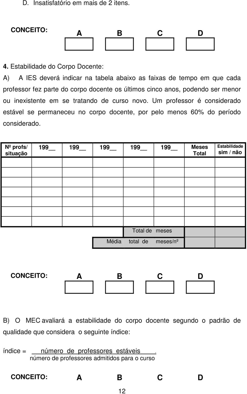 menor ou inexistente em se tratando de curso novo. Um professor é considerado estável se permaneceu no corpo docente, por pelo menos 60% do período considerado.