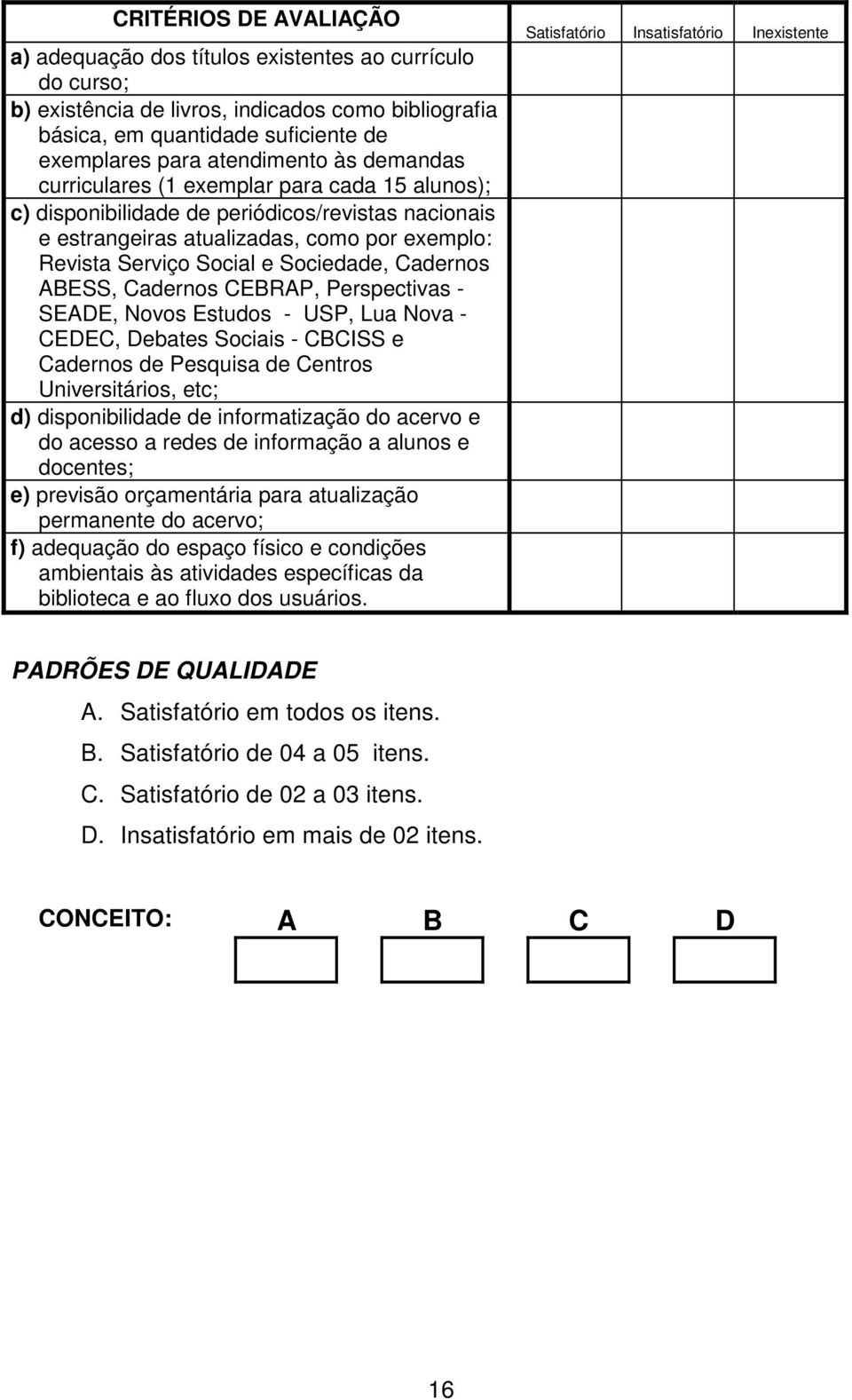 Cadernos ABESS, Cadernos CEBRAP, Perspectivas - SEADE, Novos Estudos - USP, Lua Nova - CEDEC, Debates Sociais - CBCISS e Cadernos de Pesquisa de Centros Universitários, etc; d) disponibilidade de