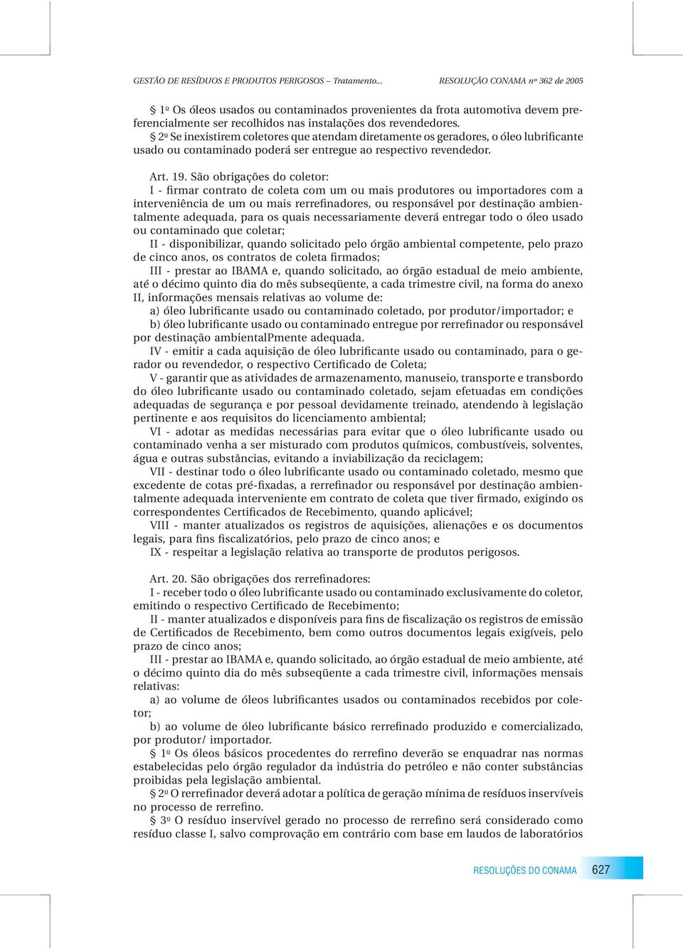 2 o Se inexistirem coletores que atendam diretamente os geradores, o óleo lubrificante usado ou contaminado poderá ser entregue ao respectivo revendedor. Art. 19.