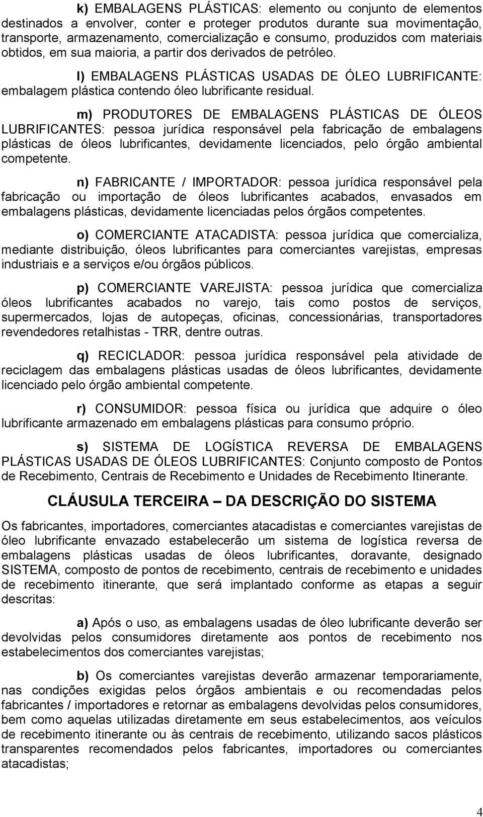 m) PRODUTORES DE EMBALAGENS PLÁSTICAS DE ÓLEOS LUBRIFICANTES: pessoa jurídica responsável pela fabricação de embalagens plásticas de óleos lubrificantes, devidamente licenciados, pelo órgão ambiental